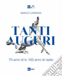 Tanti auguri. 70 anni di tv, 100 anni di radio libro di Carrara Marco