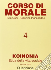 Corso di morale. Vol. 4: Koinonia. Etica della vita sociale (2) libro di Goffi T. (cur.); Piana G. (cur.)