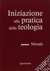 Iniziazione alla pratica della teologia. Vol. 4: Morale libro di Lauret B. (cur.); Refoulé F. (cur.); Bresciani C. (cur.)