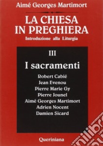 La Chiesa in preghiera. Introduzione alla liturgia. Vol. 3: I sacramenti libro di Martimort Aimé-Georges; Biazzi A. (cur.)