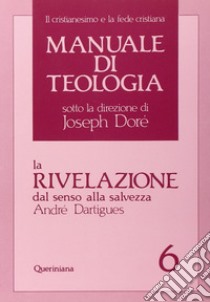 Manuale di teologia. Vol. 6: La rivelazione dal senso alla salvezza libro di Dartigues André; Tononi R. (cur.)