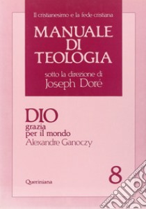 Manuale di teologia. Vol. 8: Dio grazia per il mondo libro di Ganoczy Alexandre; Canobbio G. (cur.)