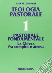 Teologia pastorale. Vol. 1: Pastorale fondamentale. La Chiesa fra compito e attesa libro di Zulehner Paul M.; Seveso B. (cur.)