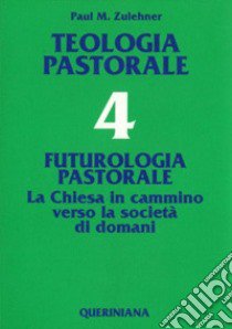 Teologia pastorale. Vol. 4: Futurologia pastorale. La Chiesa in cammino verso la società di domani libro di Zulehner Paul M.; Seveso B. (cur.)