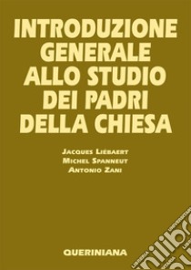 Introduzione generale allo studio dei Padri della Chiesa libro di Liébaert Jacques; Spanneut Michel; Zani Antonio