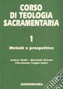 Corso di teologia sacramentaria. Vol. 1: Metodi e prospettive libro di Grillo A. (cur.); Perroni M. (cur.); Tragan P. (cur.)