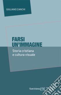 Farsi un'immagine. Storia cristiana e cultura visuale libro di Zanchi Giuliano