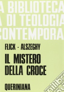 Il mistero della Croce. Saggio di teologia sistematica libro di Flick Maurizio; Alszeghy Zoltán