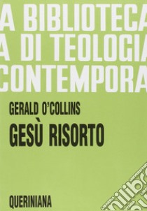 Gesù risorto. Un'indagine biblica, storica e teologica sulla risurrezione di Cristo libro di O'Collins Gerald