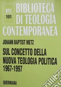 Sul concetto della nuova teologia politica (1967-1997) libro di Metz Johann Baptist