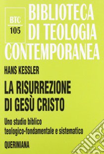 La risurrezione di Gesù Cristo. Uno studio biblico, teologico-fondamentale e sistematico libro di Kessler Hans