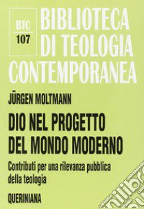 Dio nel progetto del mondo moderno. Contributi per una rilevanza pubblica della teologia libro di Moltmann Jürgen