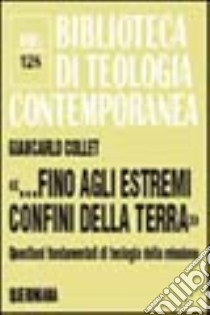 «...Fino agli estremi confini della terra». Questioni fondamentali di teologia della missione libro di Collet Giancarlo