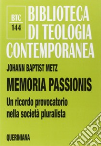 Memoria passionis. Un ricordo provocatorio nella società pluralista libro di Metz Johann Baptist; Reikerstorfer J. (cur.)