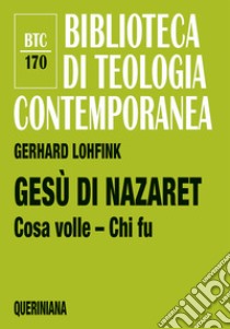 Gesù di Nazaret. Cosa volle? Chi fu? libro di Lohfink Gerhard