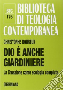 Dio è anche giardiniere. La Creazione come ecologia compiuta libro di Boureux Christophe