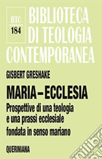 Maria-ecclesia. Prospettive per una teologia e una prassi ecclesiale fondate in senso mariano libro di Greshake Gisbert