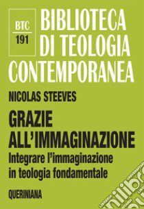 Grazie all'immaginazione. Integrare l'immaginazione in teologia fondamentale. Nuova ediz. libro di Steeves Nicolas