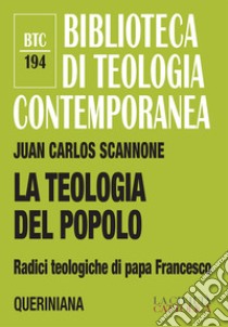 La teologia del popolo. Radici teologiche di papa Francesco. Nuova ediz. libro di Scannone Juan Carlos