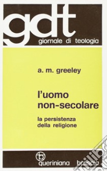 L'uomo non-secolare. La persistenza della religione libro di Greeley Andrew M.