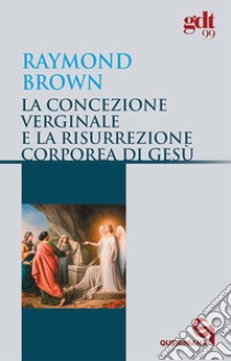 La concezione verginale e la resurrezione corporea di Gesù libro di Brown Raymond E.