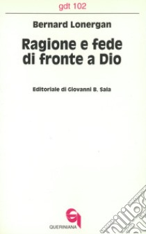 Ragione e fede di fronte a Dio. Il rapporto tra la filosofia di Dio e la specializzazione funzionale «Sistematica» libro di Lonergan Bernard; Sala G. B. (cur.)