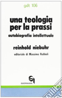 Una teologia per la prassi. Autobiografia intellettuale libro di Niebuhr Reinhold; Rubboli M. (cur.)