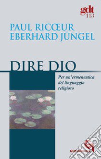 Dire Dio. Per un'ermeneutica del linguaggio religioso libro di Ricoeur Paul; Jüngel Eberhard