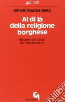 Al di là della religione borghese. Discorsi sul futuro del cristianesimo libro di Metz Johann Baptist