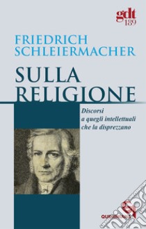 Sulla religione. Discorsi a quegli intellettuali che la disprezzano libro di Schleiermacher Friedrich D.; Spera S. (cur.)