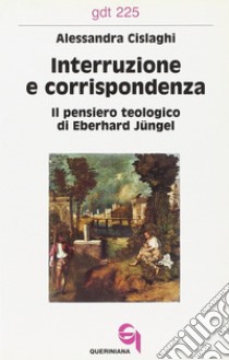 Interruzione e corrispondenza. Il pensiero teologico di Eberhard Jüngel libro di Cislaghi Alessandra