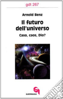 Il futuro dell'universo. Caso, caos, Dio? libro di Benz Arnold