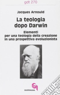 La teologia dopo Darwin. Elementi per una teologia della creazione in una prospettiva evoluzionista libro di Arnould Jacques