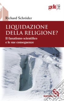 Liquidazione della religione? Il fanatismo scientifico e le sue conseguenze libro di Schroder Richard