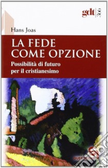 La fede come opzione. Possibilità di futuro per il cristianesimo libro di Joas Hans; Costa P. (cur.)