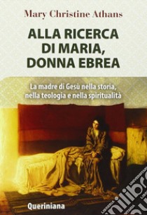 Alla ricerca di Maria, donna ebrea. la madre di Gesù nella storia, nella teologia e nella spiritualità libro di Athans Mary Christine