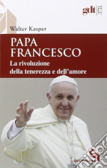 Papa Francesco. La rivoluzione della tenerezza e dell'amore. Radici teologiche e prospettive pastorali libro di Kasper Walter