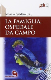 La famiglia, ospedale da campo. Dibattito biblico, teologico e pastorale sul matrimonio nei contributi degli scrittori de «La Civiltà Cattolica» libro di Spadaro A. (cur.)