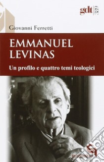 Emmanuel Levinas. Un profilo e quattro temi teologici libro di Ferretti Giovanni