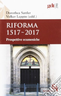 Riforma 1517-2017. Prospettive ecumeniche libro di Sattler Dorothea; Leppin Volker