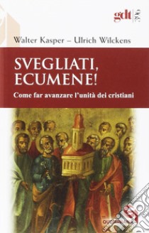 Svegliati, Ecumene! Come far avanzare l'unità dei cristiani libro di Kasper Walter; Wilckens Ulrich