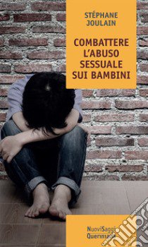 Combattere l'abuso sessuale sui bambini. Chi abusa? Perché? Come curare? libro di Joulaine Stèphane