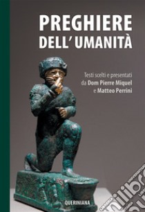 Preghiere dell'umanità. Testi scelti e presentati da Dom Pierre Miquel e Matteo Perrini. Nuova ediz. libro di Miquel P. (cur.); Perrini M. (cur.); Brognoli P. (cur.)