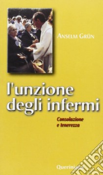 L'unzione degli infermi. Consolazione e tenerezza libro di Grün Anselm