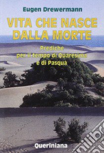 Vita che nasce dalla morte. Prediche per il tempo di Quaresima e di Pasqua libro di Drewermann Eugen