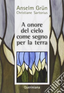 A onore del cielo. Come segno per la terra. La maturità umana nella vita religiosa libro di Grün Anselm; Sartorius Christiane