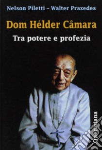 Dom Hélder Câmara. Tra potere e profezia libro di Piletti Nelson; Praxedes Walter