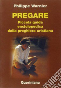 Pregare. Piccola guida enciclopedica della preghiera cristiana libro di Warnier Philippe