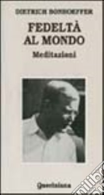 Fedeltà al mondo. Meditazioni libro di Bonhoeffer Dietrich; Dudzus O. (cur.); Kabitz U. (cur.)