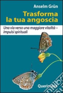 Trasforma la tua angoscia. Una via verso una maggiore vitalità. Impulsi spirituali libro di Grün Anselm